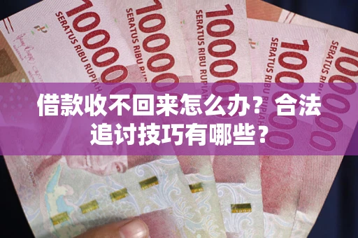 北京借款收不回来怎么办？合法追讨技巧有哪些？