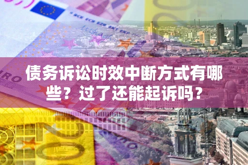 北京债务诉讼时效中断方式有哪些？过了还能起诉吗？