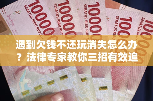 北京遇到欠钱不还玩消失怎么办？法律专家教你三招有效追债！