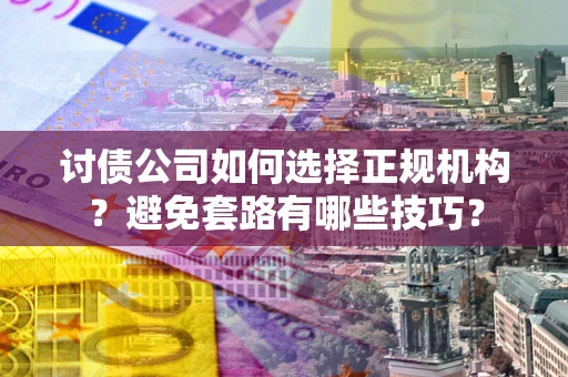 北京讨债公司如何选择正规机构？避免套路有哪些技巧？