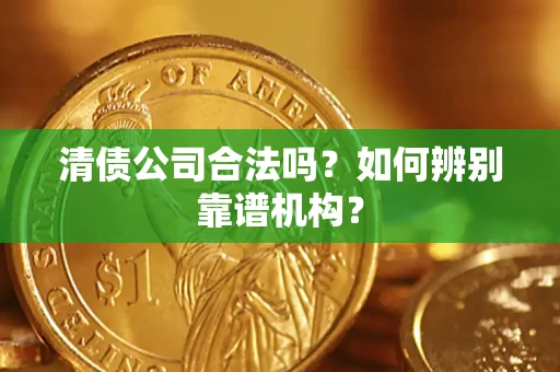 北京清债公司合法吗?如何辨别靠谱机构? 北京清债公司合法吗?如何辨别靠谱机构?