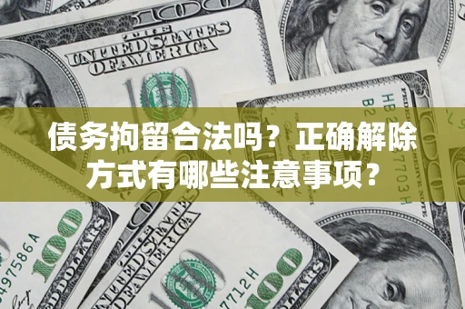 北京债务拘留合法吗？正确解除方式有哪些注意事项？