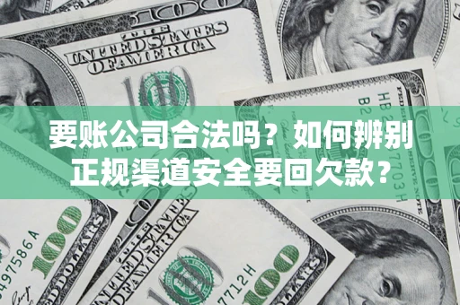 北京要账公司合法吗？如何辨别正规渠道安全要回欠款？