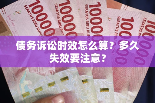 北京债务诉讼时效怎么算？多久失效要注意？