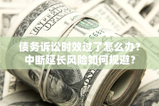 北京债务诉讼时效过了怎么办？中断延长风险如何规避？