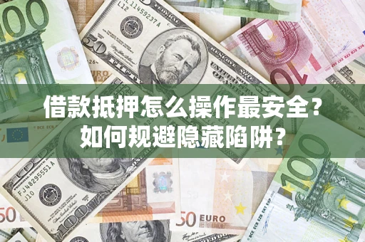 北京借款抵押怎么操作最安全？如何规避隐藏陷阱？