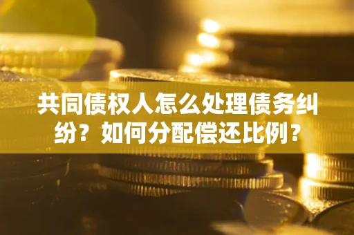 北京共同债权人怎么处理债务纠纷？如何分配偿还比例？