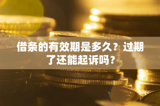 北京借条的有效期是多久？过期了还能起诉吗？