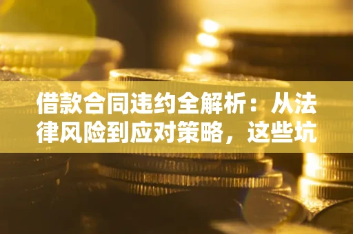 北京借款合同违约全解析：从法律风险到应对策略，这些坑别再踩！
