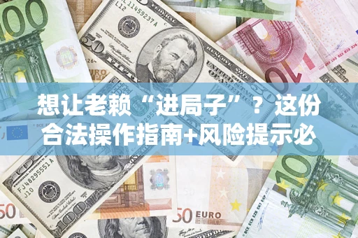 北京想让老赖“进局子”？这份合法操作指南+风险提示必须看！