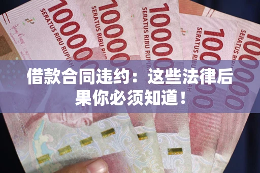 北京借款合同违约：这些法律后果你必须知道！