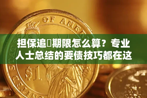 北京担保追償期限怎么算？专业人士总结的要债技巧都在这里了