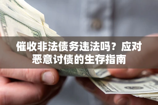 北京催收非法债务违法吗？应对恶意讨债的生存指南