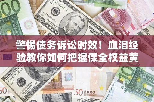 北京警惕债务诉讼时效！血泪经验教你如何把握保全权益黄金期