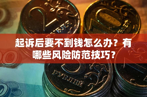 北京起诉后要不到钱怎么办?有哪些风险防范技巧? 北京起诉后要不到钱怎么办?有哪些风险防范技巧?